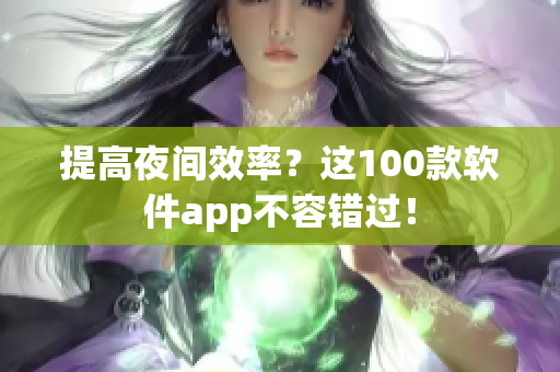 提高夜间效率？这100款软件app不容错过！