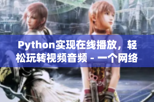 Python实现在线播放，轻松玩转视频音频 - 一个网络软件编辑的介绍