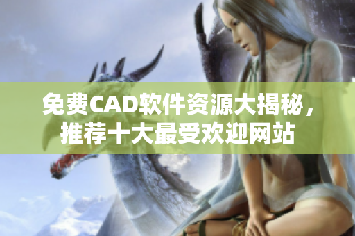 免费CAD软件资源大揭秘，推荐十大最受欢迎网站