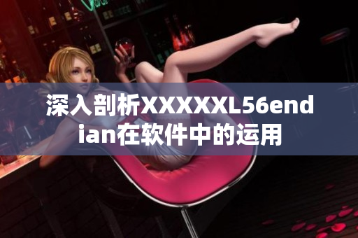 深入剖析XXXXXL56endian在软件中的运用