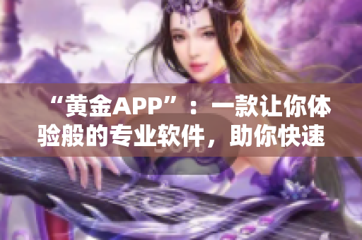 “黄金APP”：一款让你体验般的专业软件，助你快速提升技能的神器！