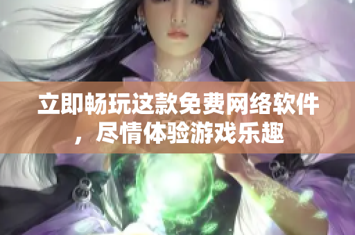 立即畅玩这款免费网络软件，尽情体验游戏乐趣