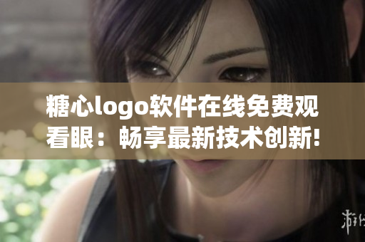 糖心logo软件在线免费观看眼：畅享最新技术创新!