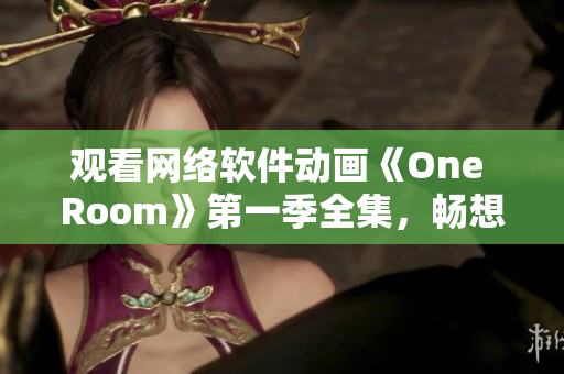 观看网络软件动画《One Room》第一季全集，畅想一个虚拟的房间。