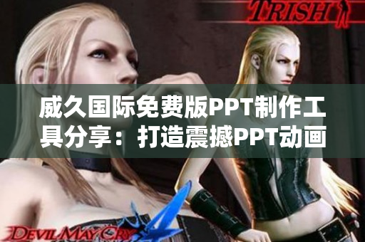 威久国际免费版PPT制作工具分享：打造震撼PPT动画设计达人