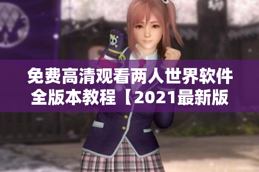 免费高清观看两人世界软件全版本教程【2021最新版】