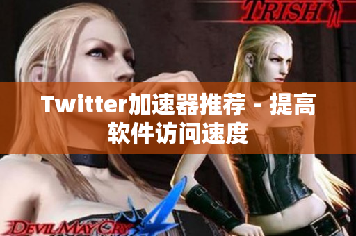 Twitter加速器推荐 - 提高软件访问速度