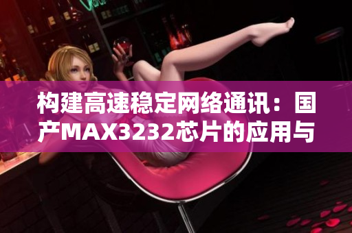 构建高速稳定网络通讯：国产MAX3232芯片的应用与优势