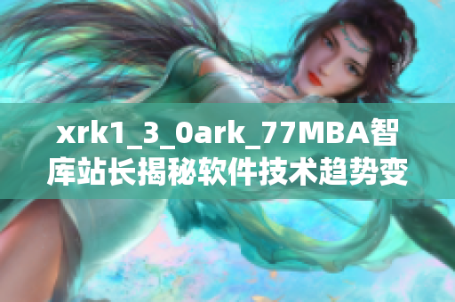 xrk1_3_0ark_77MBA智库站长揭秘软件技术趋势变化