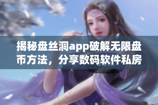 揭秘盘丝洞app破解无限盘币方法，分享数码软件私房秘籍