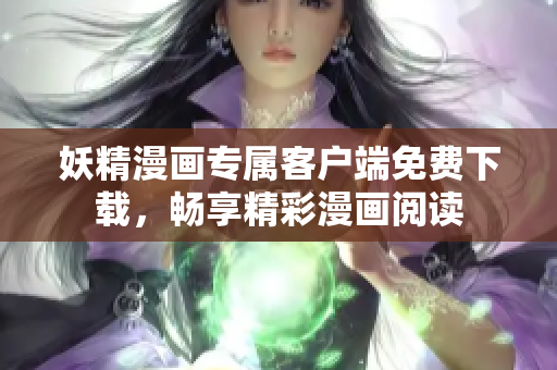 妖精漫画专属客户端免费下载，畅享精彩漫画阅读