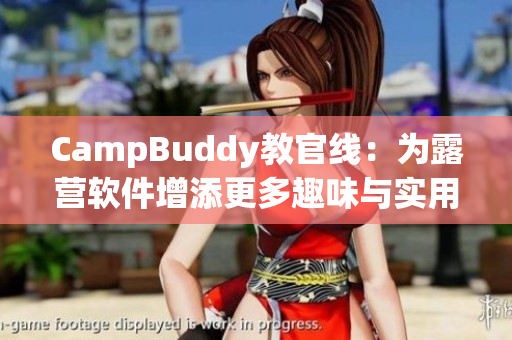 CampBuddy教官线：为露营软件增添更多趣味与实用功能