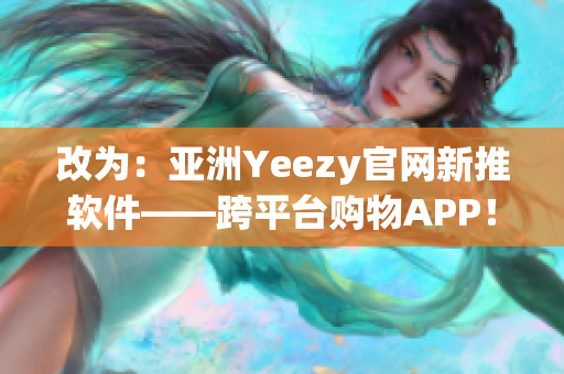 改为：亚洲Yeezy官网新推软件——跨平台购物APP！