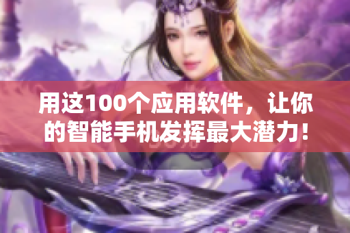 用这100个应用软件，让你的智能手机发挥最大潜力！