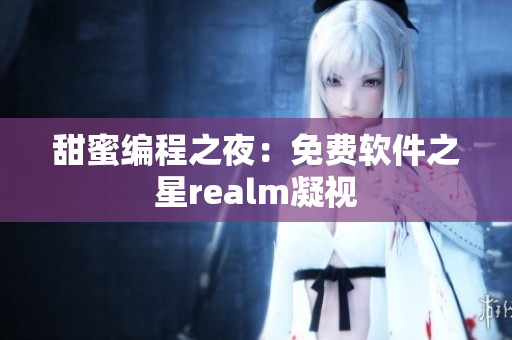 甜蜜编程之夜：免费软件之星realm凝视