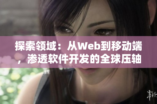 探索领域：从Web到移动端，渗透软件开发的全球压轴之战