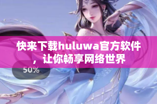 快来下载huluwa官方软件，让你畅享网络世界