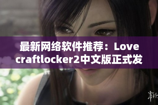最新网络软件推荐：Lovecraftlocker2中文版正式发布！下载全攻略！