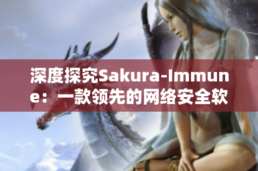 深度探究Sakura-Immune：一款领先的网络安全软件
