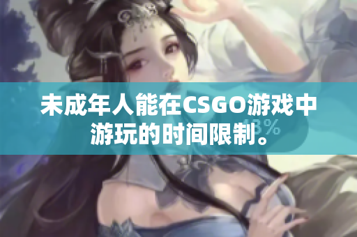 未成年人能在CSGO游戏中游玩的时间限制。