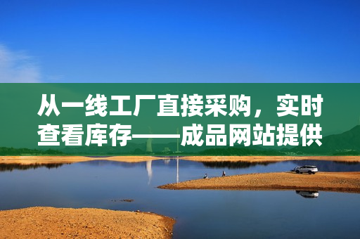 从一线工厂直接采购，实时查看库存——成品网站提供的货源实现多赢！