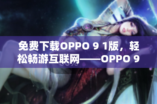 免费下载OPPO 9 1版，轻松畅游互联网——OPPO 9 1免费版