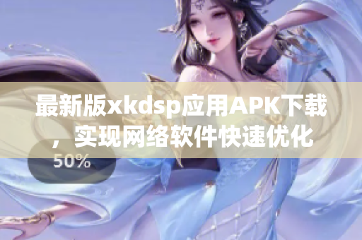 最新版xkdsp应用APK下载，实现网络软件快速优化