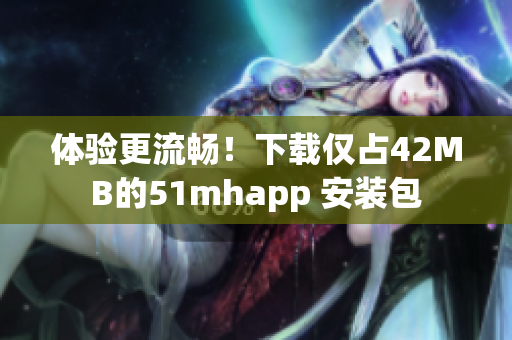 体验更流畅！下载仅占42MB的51mhapp 安装包