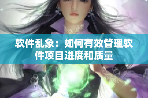 软件乱象：如何有效管理软件项目进度和质量