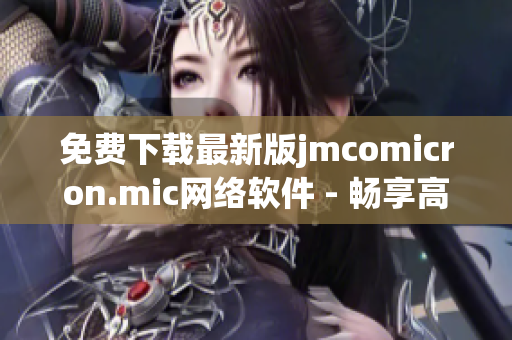 免费下载最新版jmcomicron.mic网络软件 - 畅享高效上网体验！