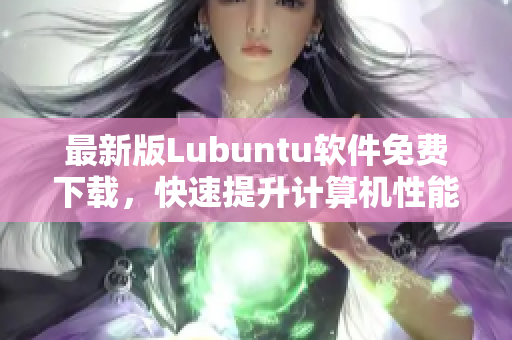 最新版Lubuntu软件免费下载，快速提升计算机性能