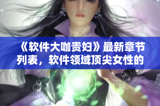 《软件大咖贵妇》最新章节列表，软件领域顶尖女性的成功故事！