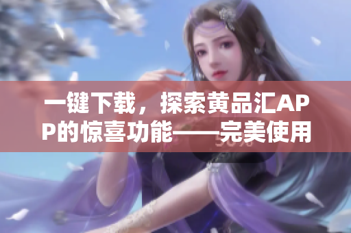 一键下载，探索黄品汇APP的惊喜功能——完美使用指南