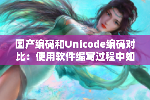 国产编码和Unicode编码对比：使用软件编写过程中如何更加高效？