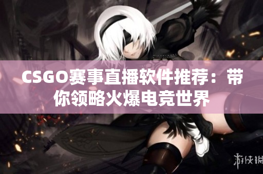 CSGO赛事直播软件推荐：带你领略火爆电竞世界