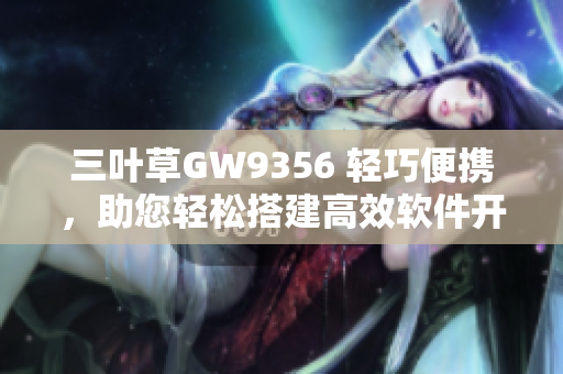 三叶草GW9356 轻巧便携，助您轻松搭建高效软件开发环境