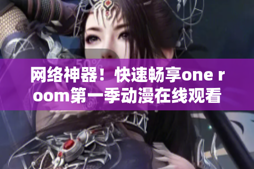 网络神器！快速畅享one room第一季动漫在线观看