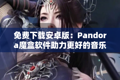 免费下载安卓版：Pandora魔盒软件助力更好的音乐体验