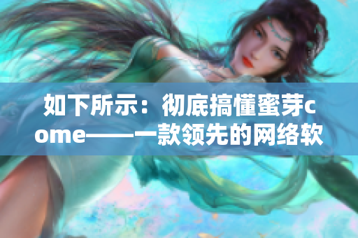 如下所示：彻底搞懂蜜芽come——一款领先的网络软件