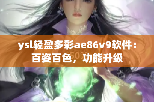 ysl轻盈多彩ae86v9软件：百姿百色，功能升级