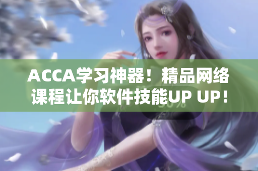 ACCA学习神器！精品网络课程让你软件技能UP UP！