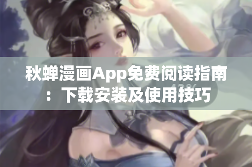 秋蝉漫画App免费阅读指南：下载安装及使用技巧