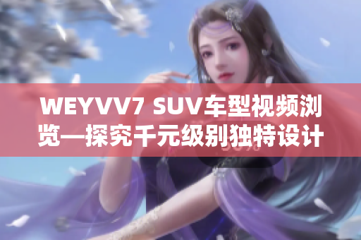 WEYVV7 SUV车型视频浏览—探究千元级别独特设计
