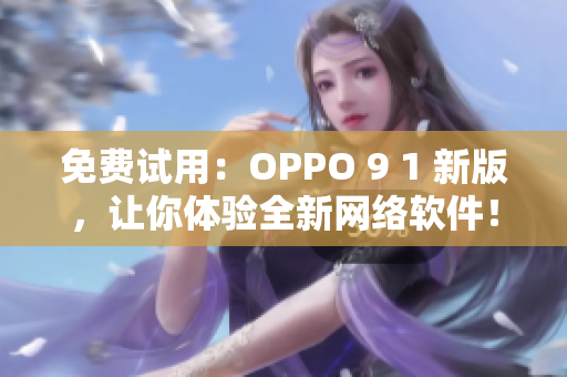 免费试用：OPPO 9 1 新版，让你体验全新网络软件！