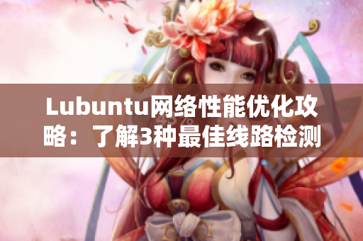 Lubuntu网络性能优化攻略：了解3种最佳线路检测工具