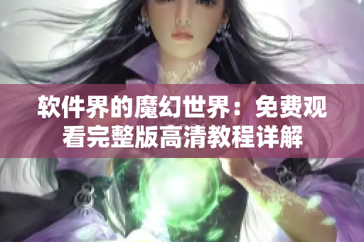 软件界的魔幻世界：免费观看完整版高清教程详解