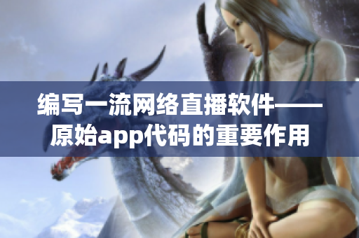 编写一流网络直播软件——原始app代码的重要作用