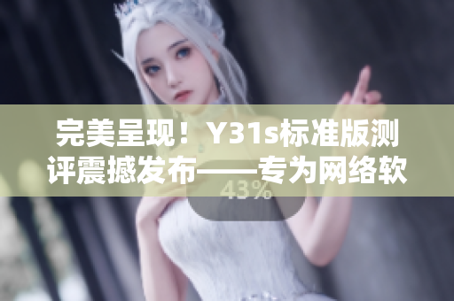 完美呈现！Y31s标准版测评震撼发布——专为网络软件定制的最佳选择