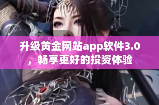 升级黄金网站app软件3.0，畅享更好的投资体验