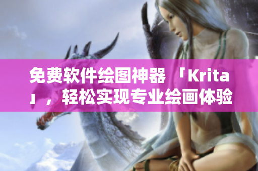 免费软件绘图神器 「Krita」，轻松实现专业绘画体验！